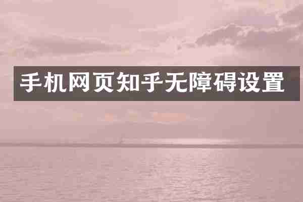 手机网页知乎无障碍设置