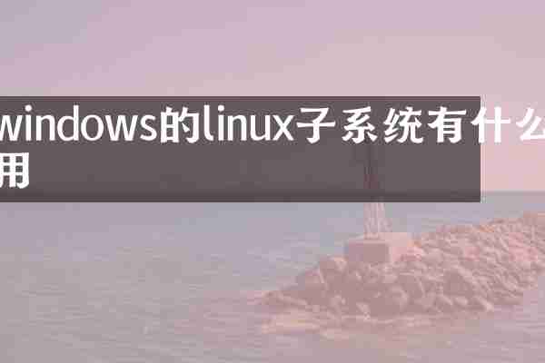 windows的linux子系统有什么用