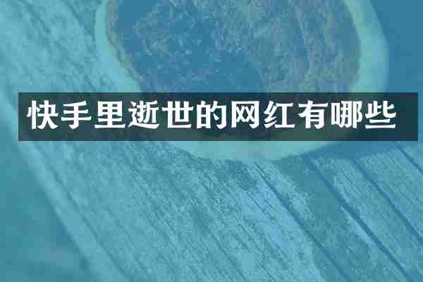 快手里逝世的网红有哪些