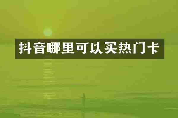 抖音哪里可以买热门卡