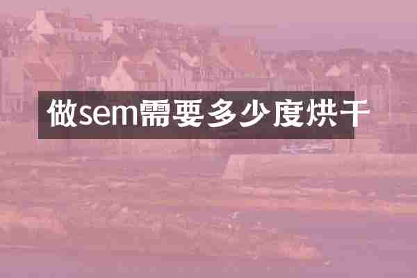 做sem需要多少度烘干