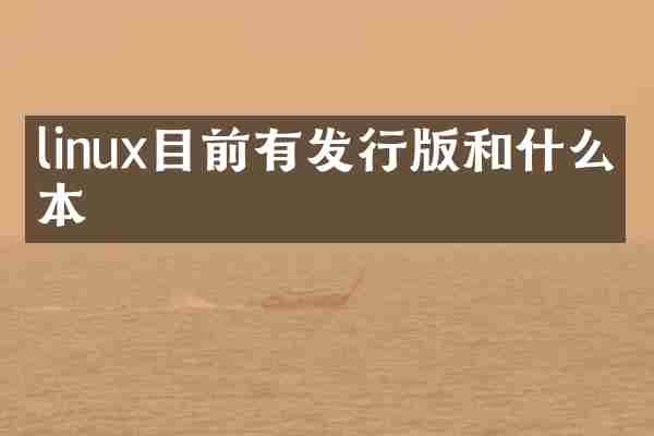 linux目前有发行版和什么版本
