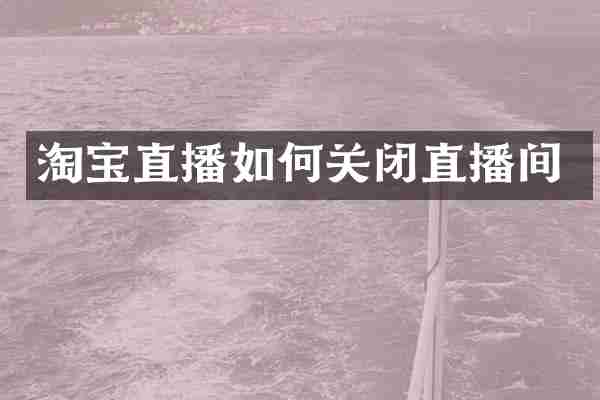 淘宝直播如何关闭直播间
