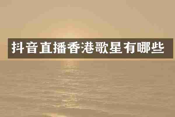 抖音直播香港歌星有哪些