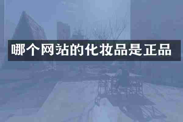 哪个网站的化妆品是正品