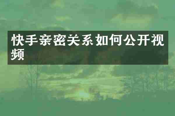 快手亲密关系如何公开视频