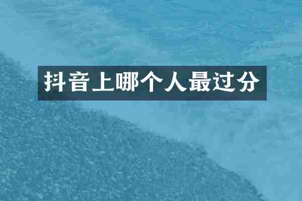 抖音上哪个人最过分