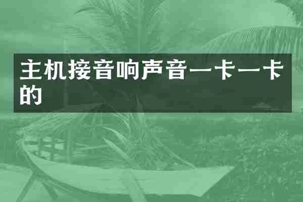 主机接音响声音一卡一卡的