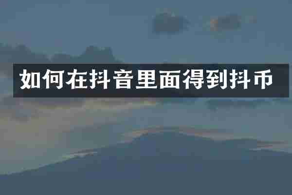 如何在抖音里面得到抖币