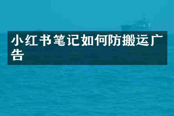 小红书笔记如何防搬运广告