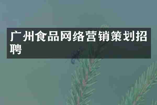 广州食品网络营销策划招聘