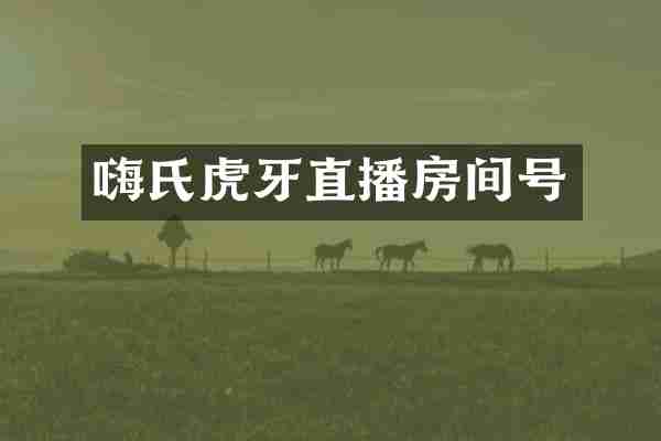 嗨氏虎牙直播房间号