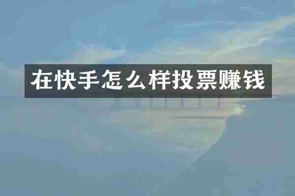 在快手怎么样投票赚钱