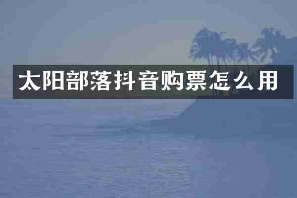 太阳部落抖音购票怎么用
