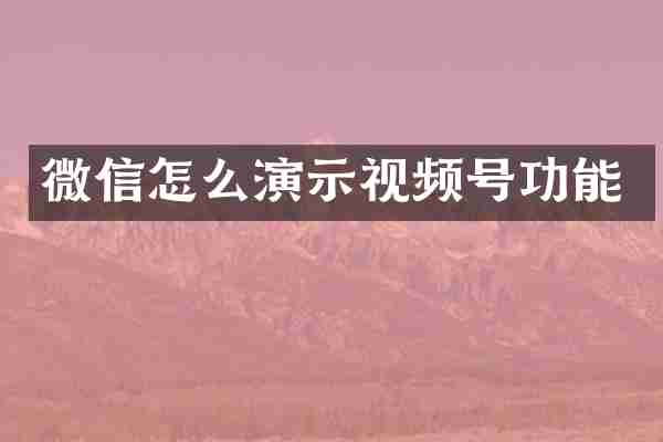 微信怎么演示视频号功能