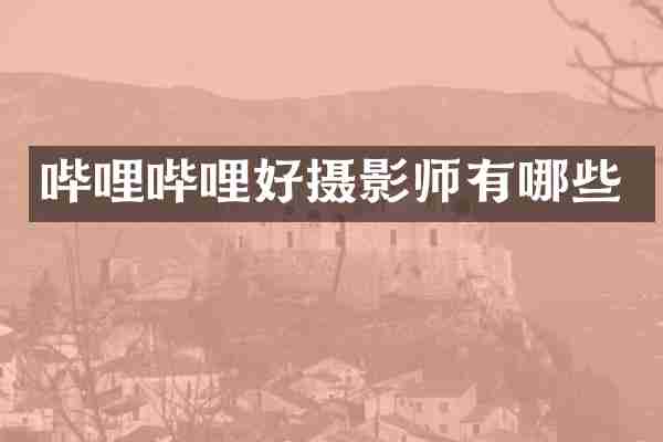 哔哩哔哩好摄影师有哪些