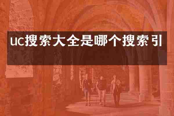 uc搜索大全是哪个搜索引擎