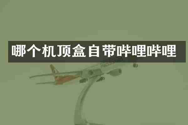 哪个机顶盒自带哔哩哔哩