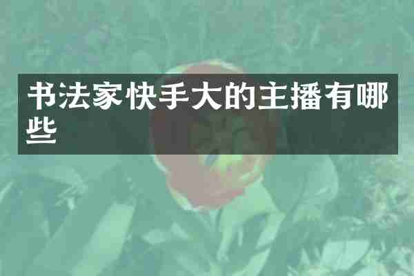 书法家快手大的主播有哪些