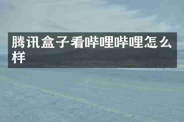 腾讯盒子看哔哩哔哩怎么样