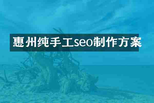 惠州纯手工seo制作方案