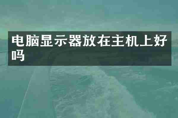 电脑显示器放在主机上好吗