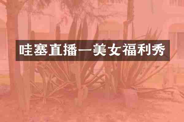哇塞直播一美女福利秀