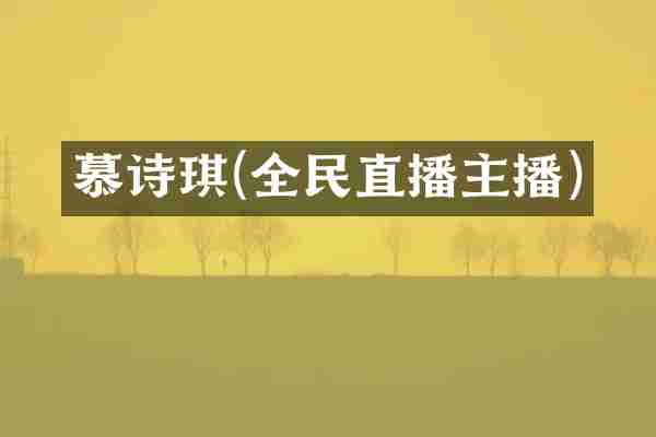 慕诗琪(全民直播主播)