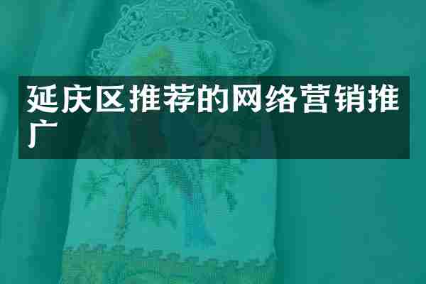 延庆区推荐的网络营销推广