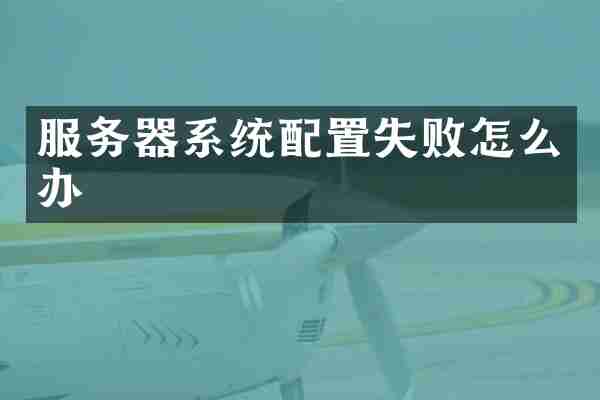 服务器系统配置失败怎么办