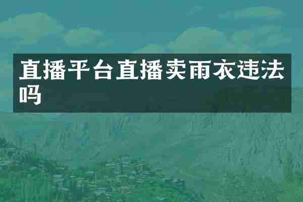 直播平台直播卖雨衣违法吗