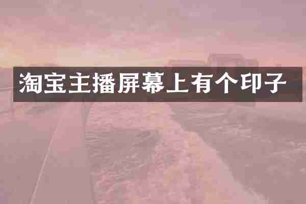 淘宝主播屏幕上有个印子