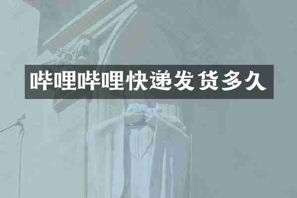 哔哩哔哩快递发货多久
