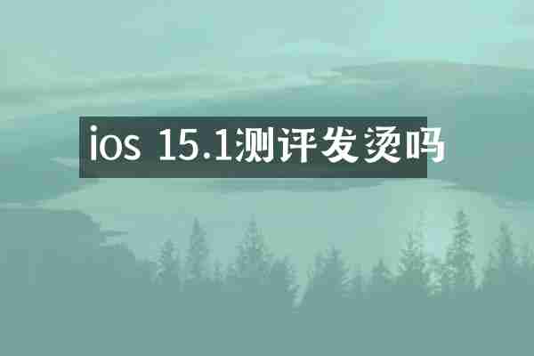 ios 15.1测评发烫吗