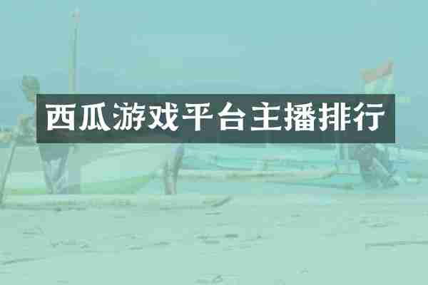 西瓜游戏平台主播排行
