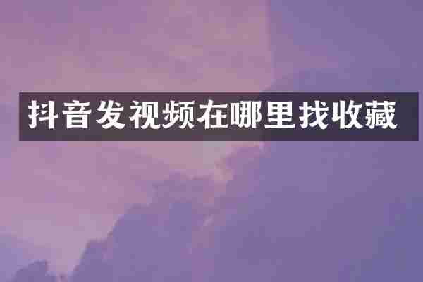 抖音发视频在哪里找收藏
