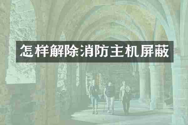 怎样解除消防主机屏蔽