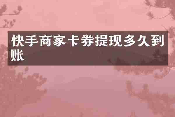 快手商家卡券提现多久到账
