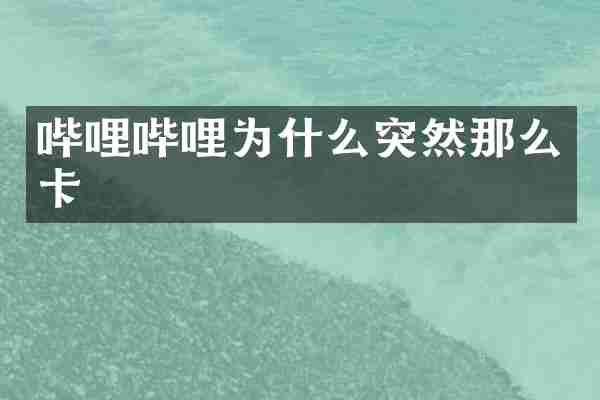 哔哩哔哩为什么突然那么卡