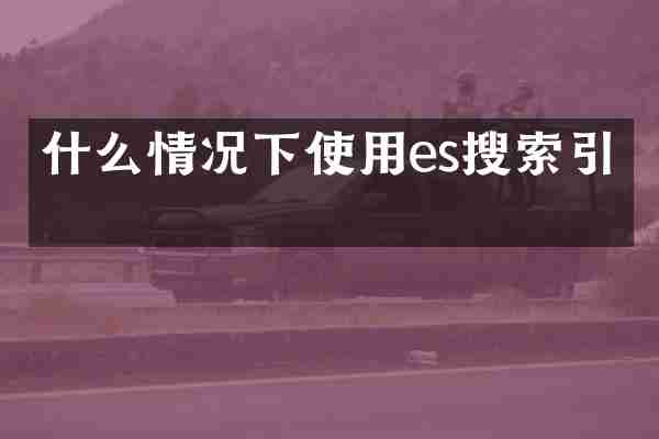 什么情况下使用es搜索引擎