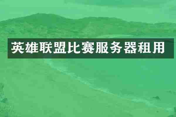 英雄联盟比赛服务器租用