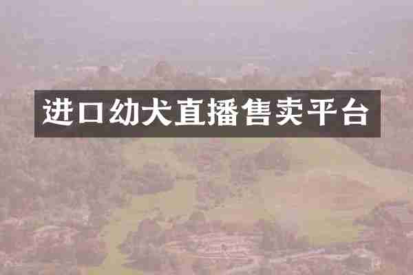进口幼犬直播售卖平台