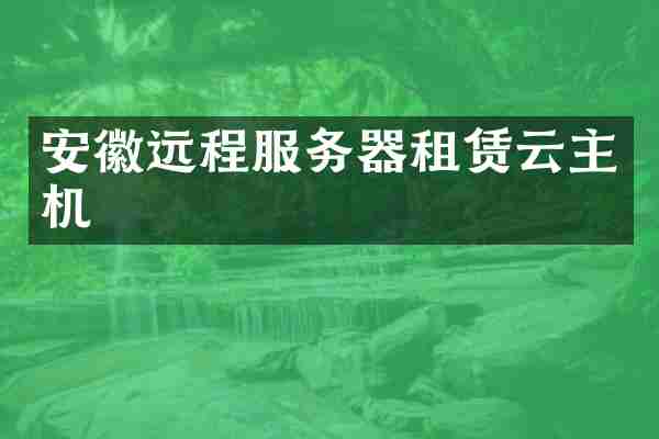 安徽远程服务器租赁云主机