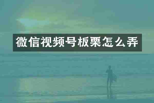 微信视频号板栗怎么弄