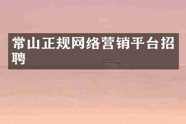 常山正规网络营销平台招聘