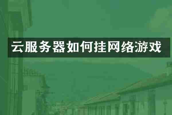 云服务器如何挂网络游戏