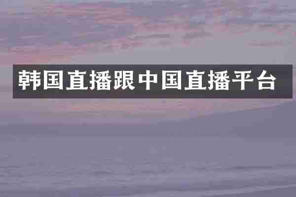 韩国直播跟中国直播平台