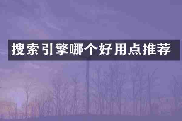 搜索引擎哪个好用点推荐