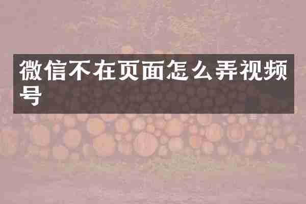 微信不在页面怎么弄视频号