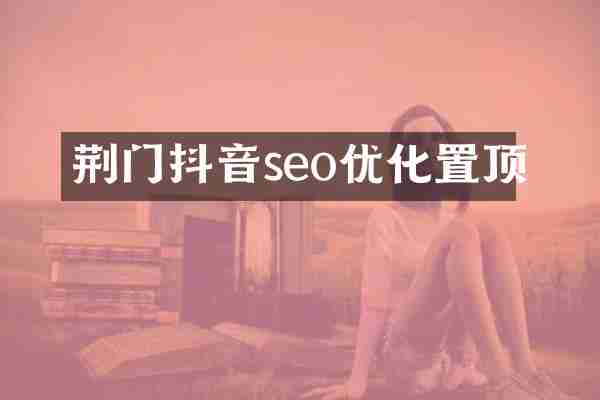 荆门抖音seo优化置顶